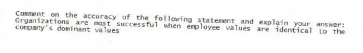 Comment on the accuracy of the following statement and explain your answer: Organizations are most successful when employee values are identical to the company's dominant values