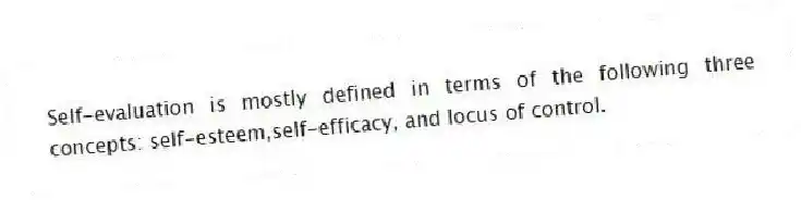 Self-evaluation is mostly defined in terms of the following three concepts: self-esteem,self-efficacy, and locus of control.