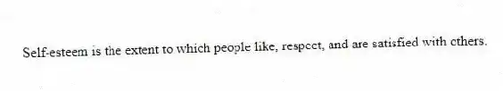 Self-esteem is the extent to which people like, respect, and are satisfied with others.
