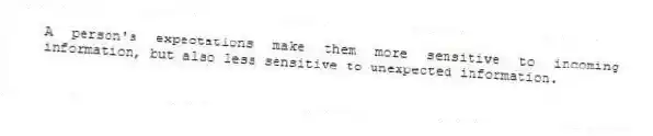A person's expectations make them more sensitive to incoming information, but also less sensitive to unexpected information.