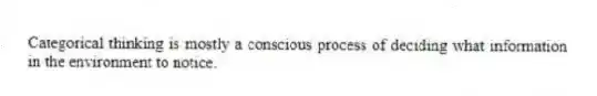 Categorical thinking is mostly a conscious process of deciding what information in the environment to notice.