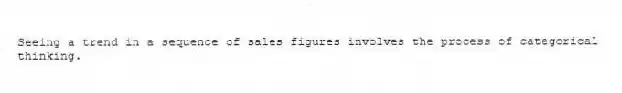 Seeing a trend in a sequence of sales figures involves the process of categorical thinking.