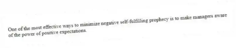 One of the most effective ways to minimize negative self-fulfilling prophecy is to make managers aware of the power of positive expectations.