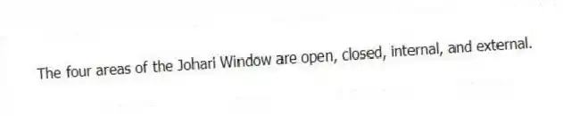 The four areas of the Johari Window are open, closed, internal, and external.