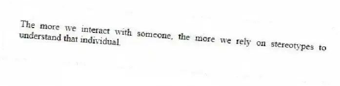 The more we interact with someone, the more we rely on stereotypes to understand that individual.