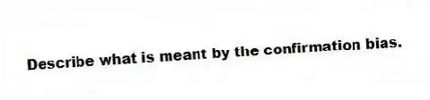 Describe what is meant by the confirmation bias.