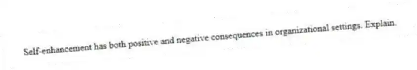 Self-enhancement has both positive and negative consequences in organizational settings. Explain.