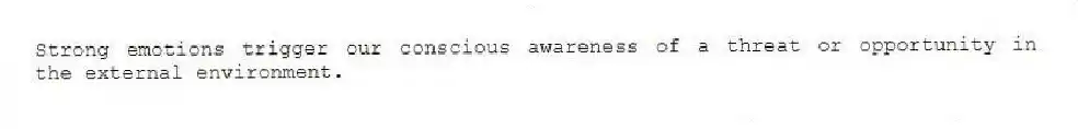 Strong emotions trigger our conscious awareness of a threat or opportunity in the external environment.