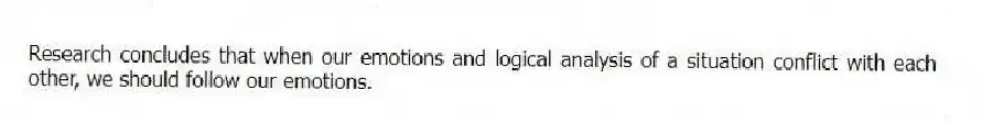 Research concludes that when our emotions and logical analysis of a situation conflict with each other, we should follow our emotions.