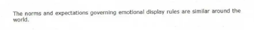 The norms and expectations governing emotional display rules are similar around the world.