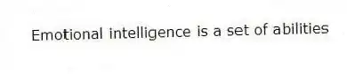 Emotional intelligence is a set of abilities
