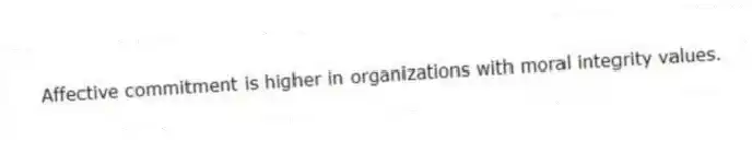Affective commitment is higher in organizations with moral integrity values.