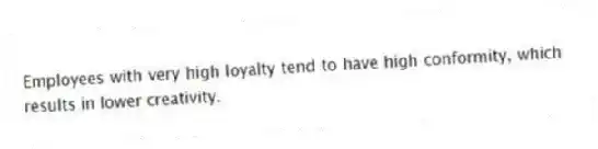 Employees with very high loyalty tend to have high conformity, which results in lower creativity.