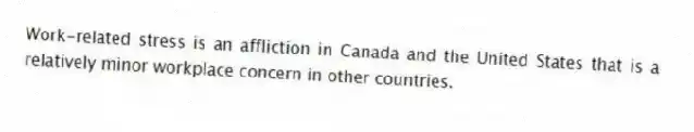 Work-related stress is an affliction in Canada and the United States that is a relatively minor workplace concern in other countries.