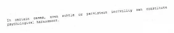 In certain cases, even subtle or persistent incivility can constitute psychological harassment.