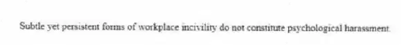 Subtle yet persistent forms of workplace incivility do not constitute psychological harassment.