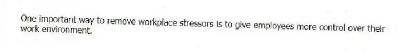 One important way to remove workplace stressors is to give employees more control over their work environment.