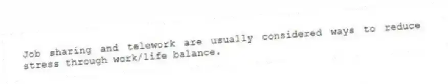 Job sharing and telework are usually considered ways to reduce stress through work/life balance.