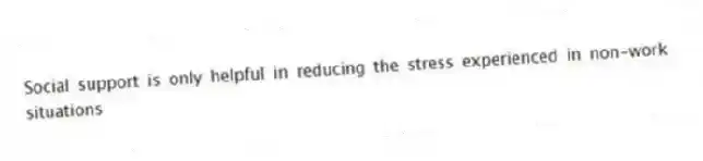 Social support is only helpful in reducing the stress experienced in non-work situations
