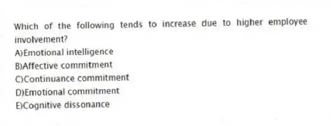 Which of the following tends to increase due to higher employee involvement?
A)Emotional intelligence
B)Affective commitment
C)Continuance commitment
D)Emotional commitment
E)Cognitive dissonance