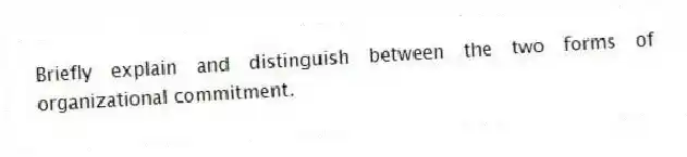 Briefly explain and distinguish between the two forms of organizational commitment.