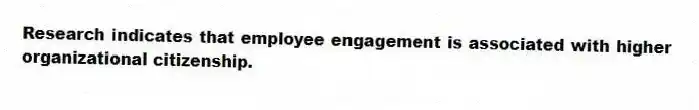 Research indicates that employee engagement is associated with higher organizational citizenship.