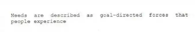 Needs are described as goal-directed forces that people experience