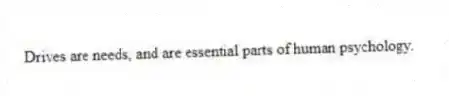 Drives are needs, and are essential parts of human psychology.