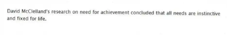 David McClelland's research on need for achievement concluded that all needs are instinctive and fixed for life.
