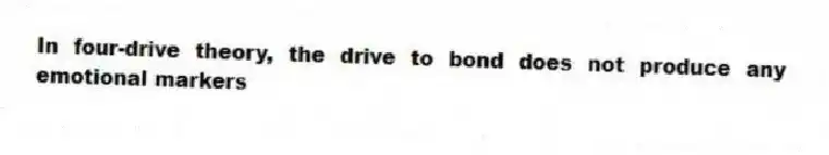 In four-drive theory, the drive to bond does not produce any emotional markers