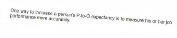 One way to increase a person's P-to-O expectancy is to measure his or her job performance more accurately.