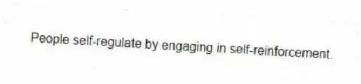 People self-regulate by engaging in self-reinforcement.