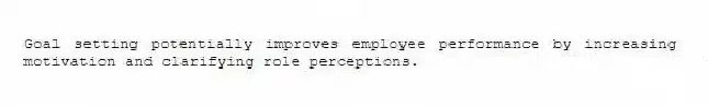 Goal setting potentially improves employee performance by increasing motivation and clarifying role perceptions.