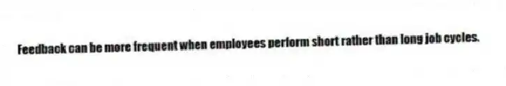 Feedback can be more frequent when employees perform short rather than long job cycles.