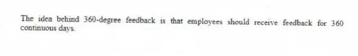 The idea behind 360-degree feedback is that employees should receive feedback for 360 continuous days.