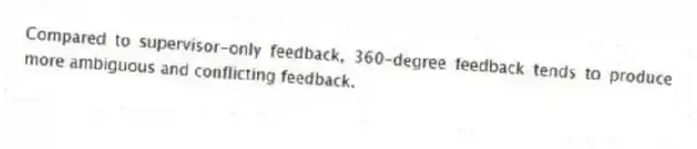 Compared to supervisor-only feedback, 360-degree feedback tends to produce more ambiguous and conflicting feedback.