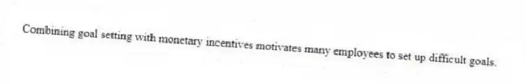 Combining goal setting with monetary incentives motivates many employees to set up difficult goals.