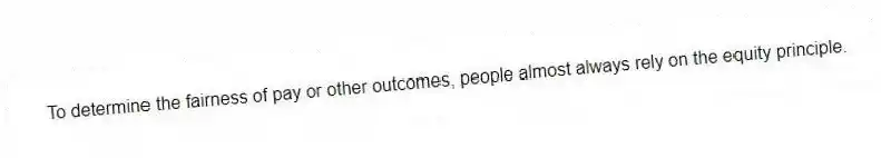 To determine the fairness of pay or other outcomes, people almost always rely on the equity principle.