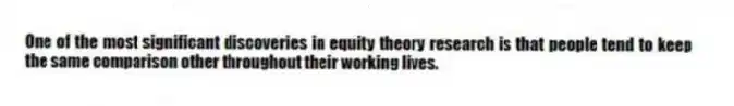 One of the most significant discoveries in equity theory research is that people tend to keep the same comparison other throughout their working lives.