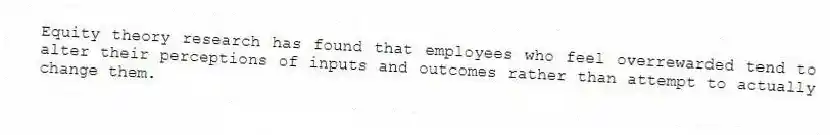 Equity theory research has found that employees who feel overrewarded tend to alter their perceptions of inputs and outcomes rather than attempt to actually change them.