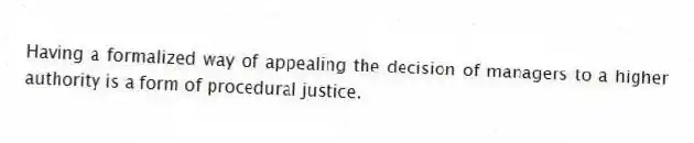 Having a formalized way of appealing the decision of managers to a higher authority is a form of procedural justice.