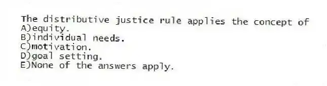 The distributive justice rule applies the concept of
A)equity.
B)individual needs.
C)motivation.
D)goal setting.
E)None of the answers apply.