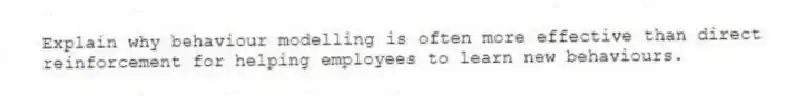Explain why behaviour modelling is often more effective than direct reinforcement for helping employees to learn new behaviours.