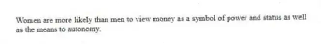 Women are more likely than men to view money as a symbol of power and status as well as the means to autonomy.
