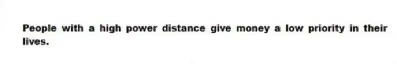 People with a high power distance give money a low priority in their lives.
