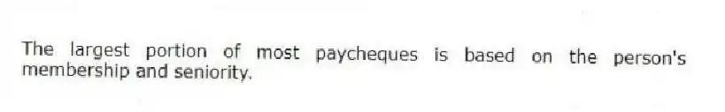 The largest portion of most paycheques is based on the person's membership and seniority.