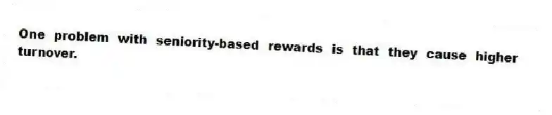 One problem with seniority-based rewards is that they cause higher turnover.