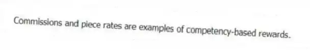 Commissions and piece rates are examples of competency-based rewards.