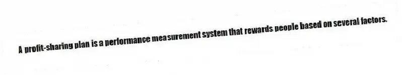 A profit-sharing plan is a performance measurement system that rewards people based on several factors.