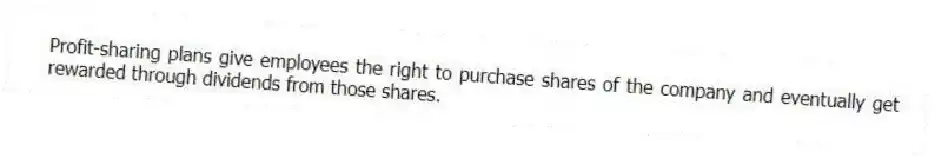 Profit-sharing plans give employees the right to purchase shares of the company and eventually get rewarded through dividends from those shares.